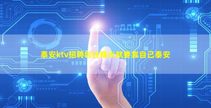 泰安ktv招聘包住赚米就要靠自己泰安